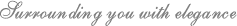 Surrounding you with elegance